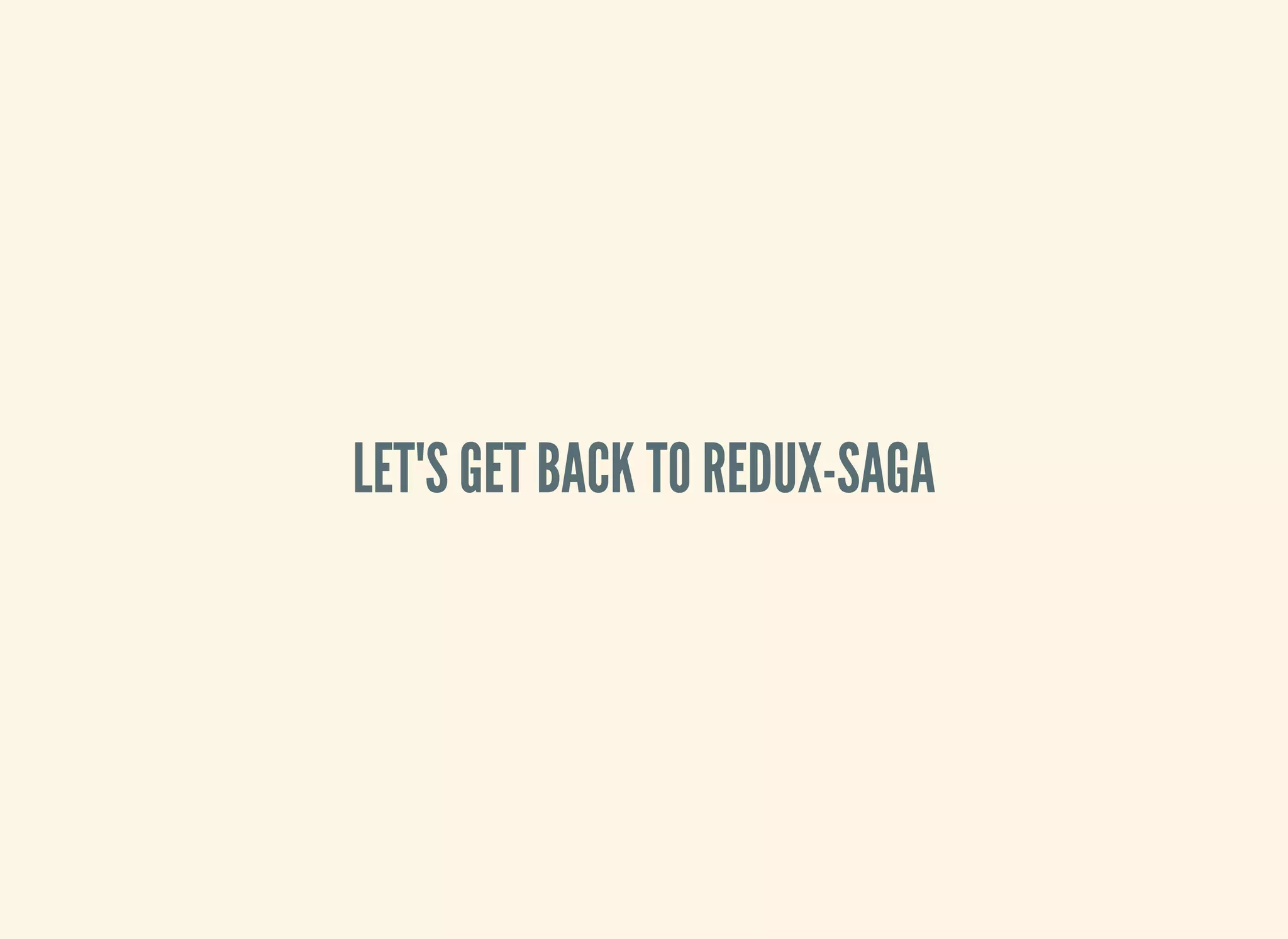 LET'S GET BACK TO REDUX-SAGA
 