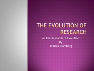 or The Research of Evolution
            By
     Tamara Blomberg
 