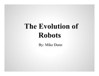 The Evolution of
Robots
By: Mike Dunn

 