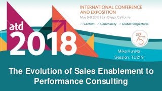 The Evolution of Sales Enablement to
Performance Consulting
Mike Kunkle
Session: TU219
 
