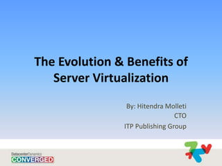 The Evolution & Benefits of
   Server Virtualization
                By: Hitendra Molleti
                                CTO
               ITP Publishing Group
 