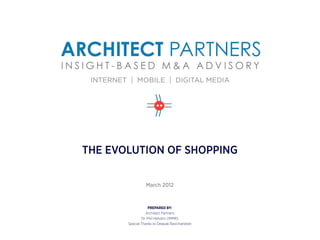THE EVOLUTION OF SHOPPING

                 March 2012


                   PREPARED BY:
                  Architect Partners
               Dr. Phil Hendrix (IMMR)
       Special Thanks to Deepak Ravichandran
 