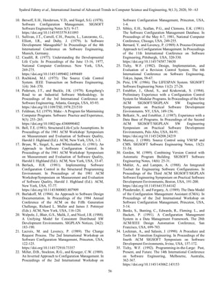 Syahrul Fahmy et al., International Journal of Advanced Trends in Computer Science and Engineering, 9(1.3), 2020, 50 - 63
56
10. Bersoff, E.H., Henderson, V.D., and Siegel, S.G. (1978).
Software Configuration Management. SIGSOFT
Software Engineering Notes 3(5): 9-17.
https://doi.org/10.1145/953579.811093
11. Sullivan, J.T., Correll, C.H., Pouzin, L., Lanzarone, G.,
Elliott, I.R., and Duby, J. (1979). Is Software
Development Manageable? In Proceedings of the 4th
International Conference on Software Engineering,
Munich, Germany.
12. Caudill, R. (1977). Understanding the Developmental
Life Cycle. In Proceedings of the June 13-16, 1977,
National Computer Conference. New York, USA,
269-275.
https://doi.org/10.1145/1499402.1499449
13. Rochkind, M.J. (1975). The Source Code Control
System. IEEE Transaction on Software Engineering,
1(4): 364–370.
14. Pedersen, J.T., and Buckle, J.K. (1978). Kongsberg's
Road to an Industrial Software Methodology. In
Proceedings of the 3rd International Conference on
Software Engineering, Atlanta, Georgia, USA, 85-93.
https://doi.org/10.1109/TSE.1978.231510
15. Feldman, S.I. (1979). Make - A Program for Maintaining
Computer Programs. Software: Practice and Experience,
9(3): 255–265.
https://doi.org/10.1002/spe.4380090402
16. Bell, T.E. (1981). Structured Life-Cycle Assumptions. In
Proceedings of the 1981 ACM Workshop/ Symposium
on Measurement and Evaluation of Software Quality,
Harold J. Highland (Ed.). ACM, New York, USA, 1-3.
17. Bryan, W., Siegel, S., and Whiteleather, G. (1981). An
Approach to Software Configuration Control. In
Proceedings of the 1981 ACM Workshop/ Symposium
on Measurement and Evaluation of Software Quality,
Harold J. Highland (Ed.). ACM, New York, USA, 33-47.
18. Berlack, H.R. (1981). Implementing Software
Configuration Control in the Structured Programming
Environment. In Proceedings of the 1981 ACM
Workshop/Symposium on Measurement and Evaluation
of Software Quality, Harold J. Highland (Ed.). ACM,
New York, USA, 57-77.
https://doi.org/10.1145/800003.807909
19. Burlakoff, M. (1984). An Approach to Software Design
Documentation. In Proceedings of the 1984 Annual
Conference of the ACM on the Fifth Generation
Challenge, Richard L. Muller and James J. Pottmyer
(Eds.). ACM, New York, USA, 116-120.
20. Walpole, J., Blair, G.S., Malik, J., and Nicol, J.R. (1988).
A Unifying Model for Consistent Distributed SW
Development Environments. SIGPLAN Notices, 24(2):
183-190.
21. Lacroix, M. and Lavency, P. (1989). The Change
Request Process. The 2nd International Workshop on
Software Configuration Management, Princeton, USA,
122-125.
https://doi.org/10.1145/72910.73357
22. Miller, D.B., Stockton, R.G., and Krueger, C.W. (1989).
An Inverted Approach to Configuration Management. In
Proceedings of the 2nd International Workshop on
Software Configuration Management, Princeton, USA,
1-4.
23. Sibley, E.H., Scallan, P.G., and Clemons, E.K. (1981).
The Software Configuration Management Database. In
Proceedings of the May 4-7, 1981, National Computer
Conference, Chicago, USA, 249-255.
24. Bernard, Y. and Lavency, P. (1989) A Process-Oriented
Approach to Configuration Management. In Proceedings
of the 11th International Conference on Software
Engineering, Pittsburgh, USA, 320-330.
https://doi.org/10.1145/74587.74630
25. Tichy, W.F. (1982). Design, Implementation, and
Evaluation of a Revision Control System. The 6th
International Conference on Software Engineering,
Tokyo, Japan, 58-67.
26. Pirie, I.W. (1986). The LIFESPAN System. SIGSOFT
Software Engineering Notes 11(2): 27-28.
27. Estublier, J., Ghoul, S., and Krakowiak, S. (1984).
Preliminary Experience with a Configuration Control
System for Modular Programs. In Proceedings of the first
ACM SIGSOFT/SIGPLAN SW Engineering
Symposium on Practical Software Development
Environments. NY, USA, 149-156.
28. Belkatir, N., and Estublier, J. (1987). Experience with a
Data Base of Programs. In Proceedings of the Second
ACM SIGSOFT/SIGPLAN SW Engineering
Symposium on Practical Software Development
Environments, Palo Alto, USA, 84-91.
https://doi.org/10.1145/24208.24219
29. Murray, J. (1988). Source Control using VM/SP and
CMS. SIGSOFT Software Engineering Notes, 13(2):
51-54.
30. Gordon, M. (1989). Combining Version Control with
Automatic Program Building. SIGSOFT Software
Engineering Notes, 14(6): 25-31.
31. Mahler, A., and Lampen, A. (1988). An Integrated
Toolset for Engineering Software Configurations. In
Proceedings of the Third ACM SIGSOFT/SIGPLAN
Software Engineering Symposium on Practical Software
Development Environments, Boston, USA, 191-200.
https://doi.org/10.1145/64135.64142
32. Ploedereder, E. and Fergany, A. (1989). The Data Model
of the Configuration Management Assistant (CMA). In
Proceedings of the 2nd International Workshop on
Software Configuration Management, Princeton, USA,
5-14.
33. Banks, S., Bunting, C., Edwards, R., Fleming. L., and
Hackett, P. (1991). A Configuration Management
System in a Data Management Framework. The 28th
ACM/IEEE Design Automation Conference, San
Francisco, USA, 699-703.
34. Lockman, A., and Salasin, J. (1990). A Procedure and
Tools for Transition Engineering. In Proceedings of the
fourth ACM SIGSOFT Symposium on Software
Development Environments, Irvine, USA, 157-172.
35. Tichy, W.F. (1992). Programming-in-the-Large: Past,
Present, and Future. The 14th International Conference
on Software Engineering, Melbourne, Australia,
362-367.
https://doi.org/10.1145/143062.143153
 