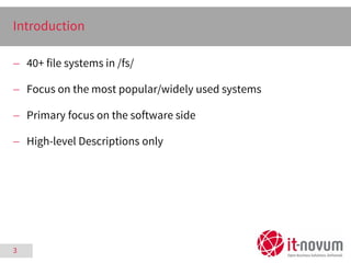 3
Introduction
 40+ file systems in /fs/
 Focus on the most popular/widely used systems
 Primary focus on the software ...