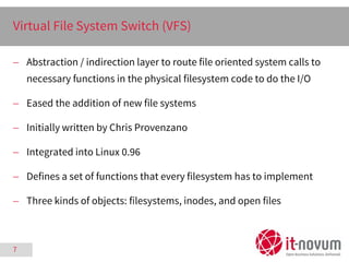 7
Virtual File System Switch (VFS)
 Abstraction / indirection layer to route file oriented system calls to
necessary func...