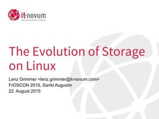 The Evolution of Storage
on Linux
Lenz Grimmer <lenz.grimmer@it-novum.com>
FrOSCON 2015, Sankt Augustin
22. August 2015
 