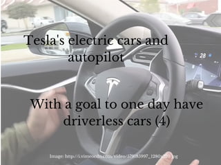 Image: http://i.vimeocdn.com/video/579185997_1280x720.jpg
Tesla's electric cars and
autopilot
With a goal to one day have
driverless cars (4)
 