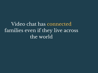 Video chat has connected
families even if they live across
the world
 