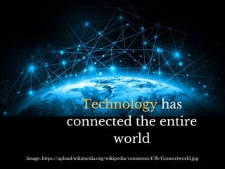 Technology has
connected the entire
world
Image: https://upload.wikimedia.org/wikipedia/commons/f/fb/Connectworld.jpg
 