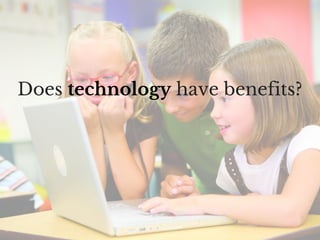 Does technology have benefits?
 