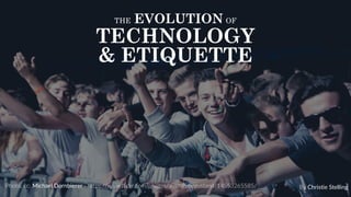 1
THE EVOLUTION OF
TECHNOLOGY
& ETIQUETTE
Photo,  cc:  Michael  Dornbierer -­‐ https://www.flickr.com/photos/ausnahmezustand/14553265585/ By  Christie  Stelling
 