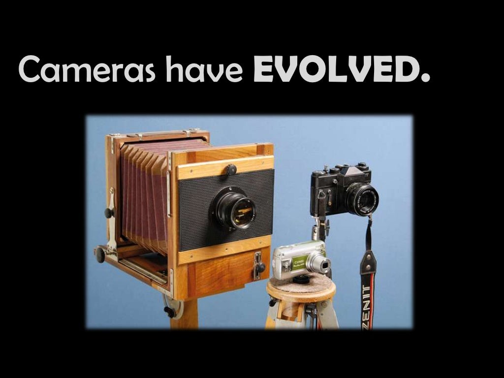 Cameras have EVOLVED.