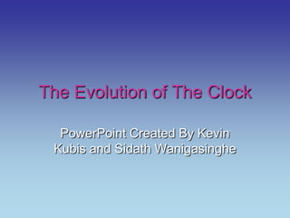 The Evolution of The Clock PowerPoint Created By Kevin Kubis and SidathWanigasinghe 