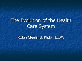 The Evolution of the Health
      Care System

   Robin Cleeland, Ph.D., LCSW
 