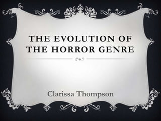 THE EVOLUTION OF
THE HORROR GENRE
Clarissa Thompson
 
