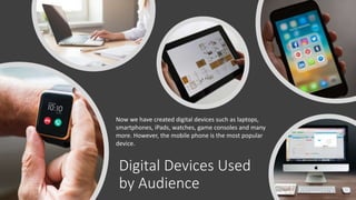 Digital Devices Used
by Audience
Now we have created digital devices such as laptops,
smartphones, iPads, watches, game co...