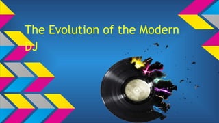 The Evolution of the Modern
DJ

 