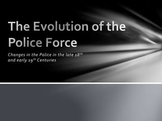 Changes in the Police in the late 18th
and early 19th Centuries
 