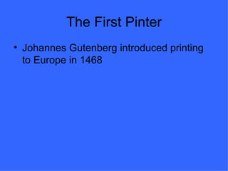 The First Pinter
• Johannes Gutenberg introduced printing
  to Europe in 1468
 