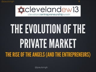 @paulsingh

#

THE EVOLUTION OF THE
PRIVATE MARKET
THE RISE OF THE ANGELS (AND THE ENTREPRENEURS)
@paulsingh

 