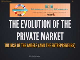 @paulsingh

#

THE EVOLUTION OF THE
PRIVATE MARKET
THE RISE OF THE ANGELS (AND THE ENTREPRENEURS)
@paulsingh

 