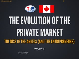 @paulsingh

#

THE EVOLUTION OF THE
PRIVATE MARKET
THE RISE OF THE ANGELS (AND THE ENTREPRENEURS)
PAUL SINGH
@paulsingh

 