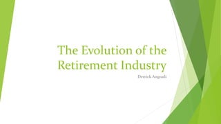 The Evolution of the
Retirement Industry
Derrick Angradi
 