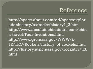  http://space.about.com/od/spaceexplor
ationhistory/ss/rockethistory1_3.htm
 http://www.absolutechinatours.com/chin
a-travel/Four-Inventions.html
 http://www.grc.nasa.gov/WWW/k-
12/TRC/Rockets/history_of_rockets.html
 http://history.msfc.nasa.gov/rocketry/tl3.
html
 