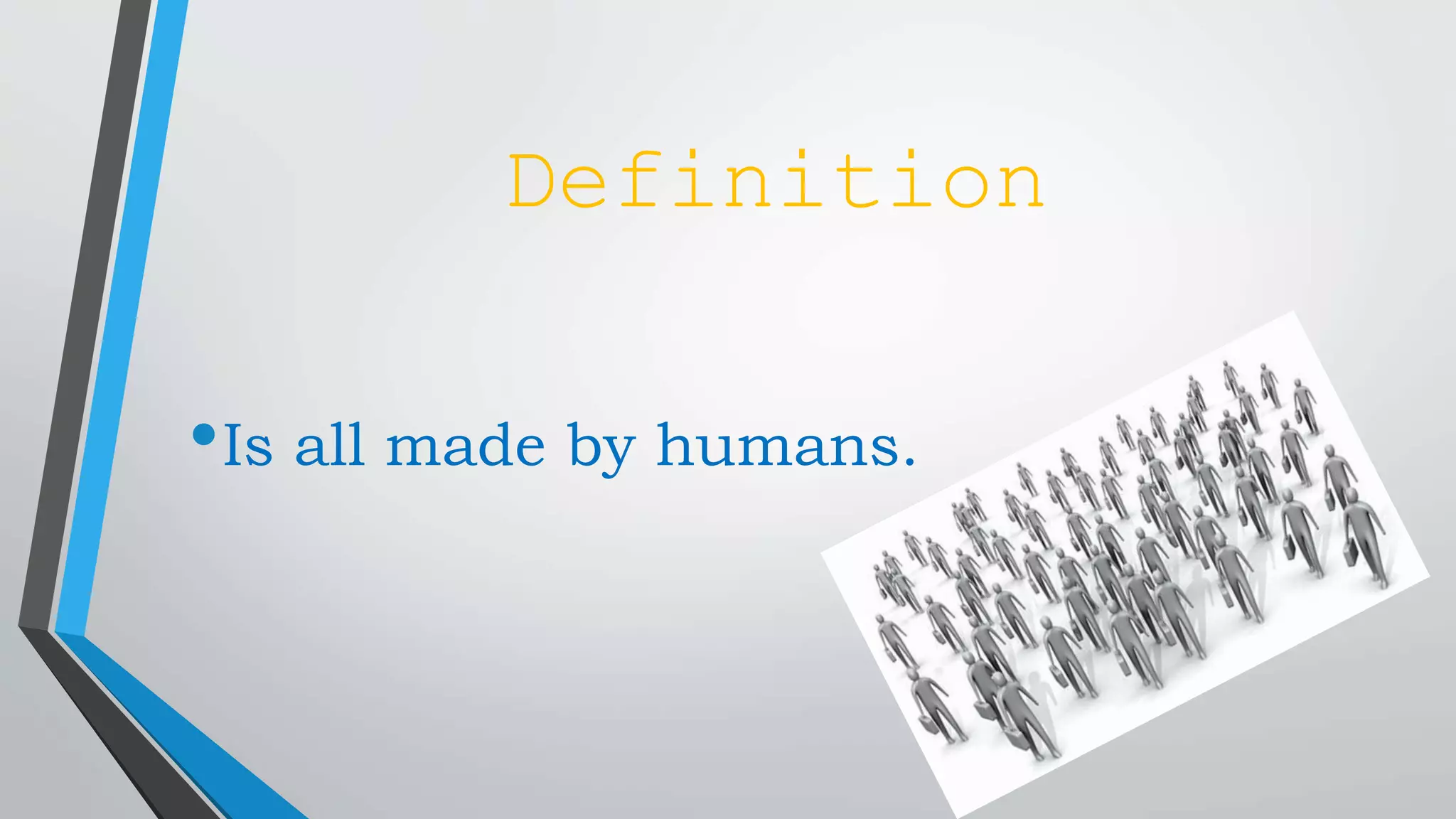 Definition
•Is all made by humans.