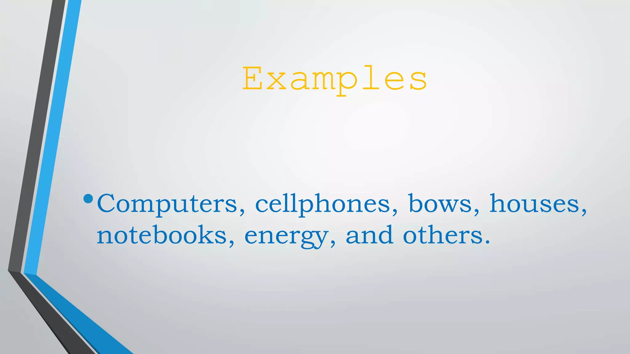 Examples
•Computers, cellphones, bows, houses,
notebooks, energy, and others.