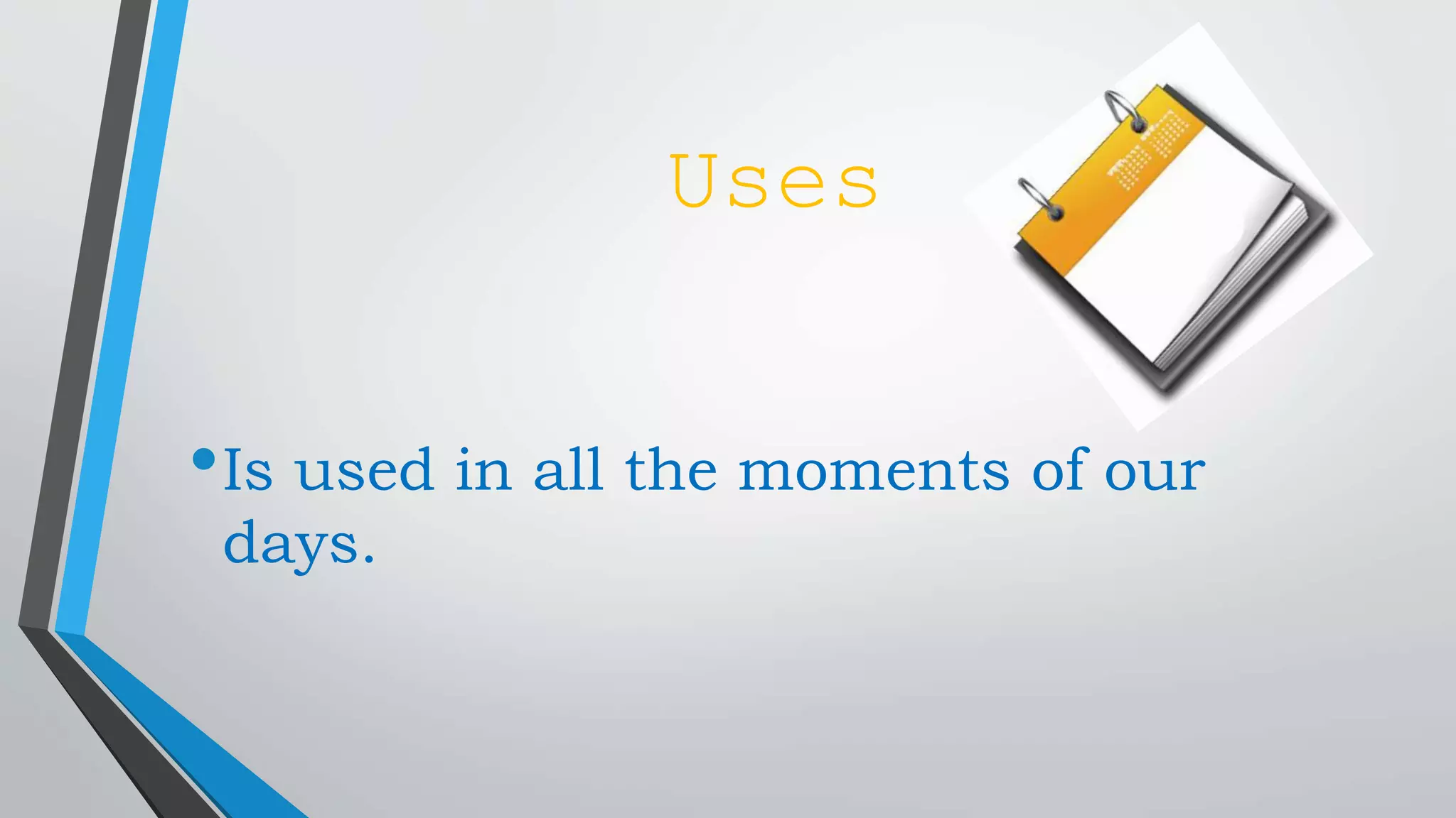 Uses
•Is used in all the moments of our
days.