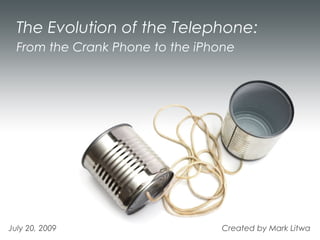 The Evolution of the Telephone:
  From the Crank Phone to the iPhone




July 20, 2009                    Created by Mark Litwa
 