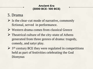 Ancient Era
(3000 BCE- 100 BCE)
3. Drama
 Is the clear-cut mode of narrative, commonly
fictional, served in performance.
...