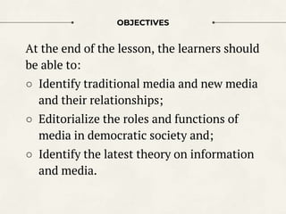 OBJECTIVES
At the end of the lesson, the learners should
be able to:
○ Identify traditional media and new media
and their ...