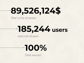 89,526,124$
That’s a lot of money
100%
Total success!
185,244 users
And a lot of users
 