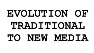 EVOLUTION OF
TRADITIONAL
TO NEW MEDIA
 