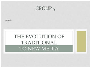 THE EVOLUTION OF
TRADITIONAL
TO NEW MEDIA
GROUP 5
presents…
 