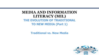 MEDIA AND INFORMATION
LITERACY (MIL)
Traditional vs. New Media
THE EVOLUTION OF TRADITIONAL
TO NEW MEDIA (Part 1)
 