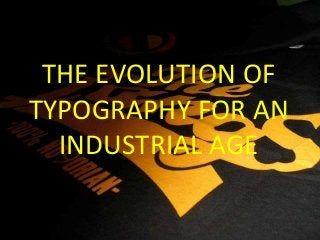 THE EVOLUTION OF
TYPOGRAPHY FOR AN
  INDUSTRIAL AGE
 
