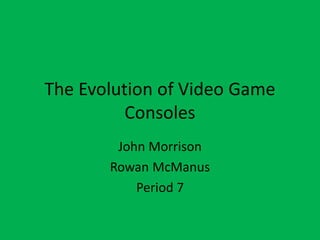 The Evolution of Video Game
Consoles
John Morrison
Rowan McManus
Period 7
 