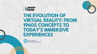 THE EVOLUTION OF
THE EVOLUTION OF
VIRTUAL REALITY: FROM
VIRTUAL REALITY: FROM
1960S CONCEPTS TO
1960S CONCEPTS TO
TODAY'S IMMERSIVE
TODAY'S IMMERSIVE
EXPERIENCES
EXPERIENCES
Visit Our Website
hellosmartpaper.com
 