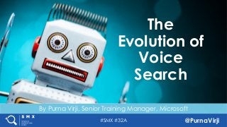 #SMX #32A @PurnaVirji
By Purna Virji, Senior Training Manager, Microsoft
The
Evolution of
Voice
Search
 