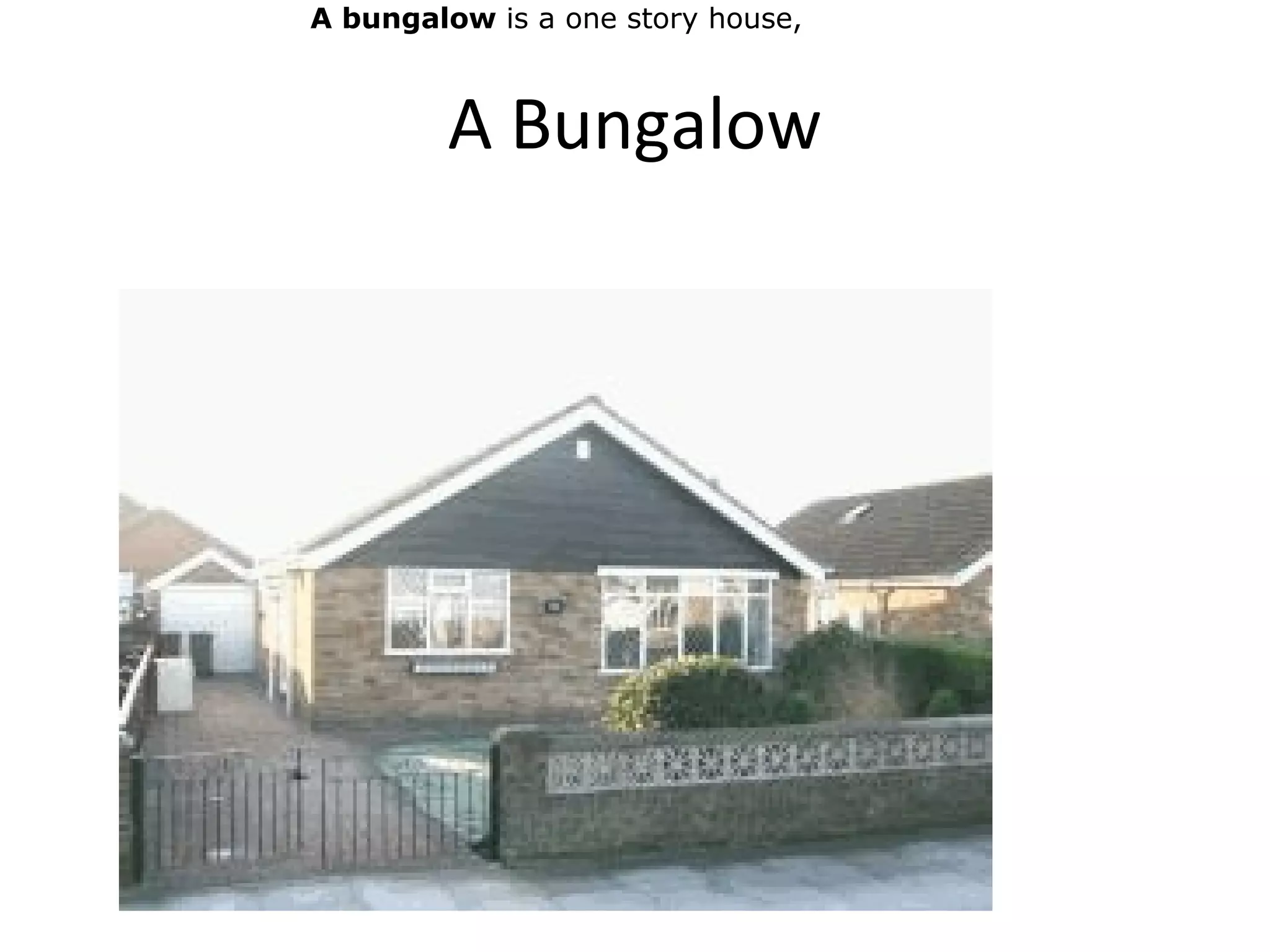 A Bungalow
A bungalow is a one story house,
 
