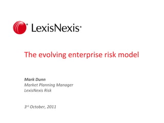 The evolving enterprise risk model

Mark Dunn
Market Planning Manager
LexisNexis Risk


3rd October, 2011

                          LexisNexis Proprietary & Confidential: For internal office use only   1
 