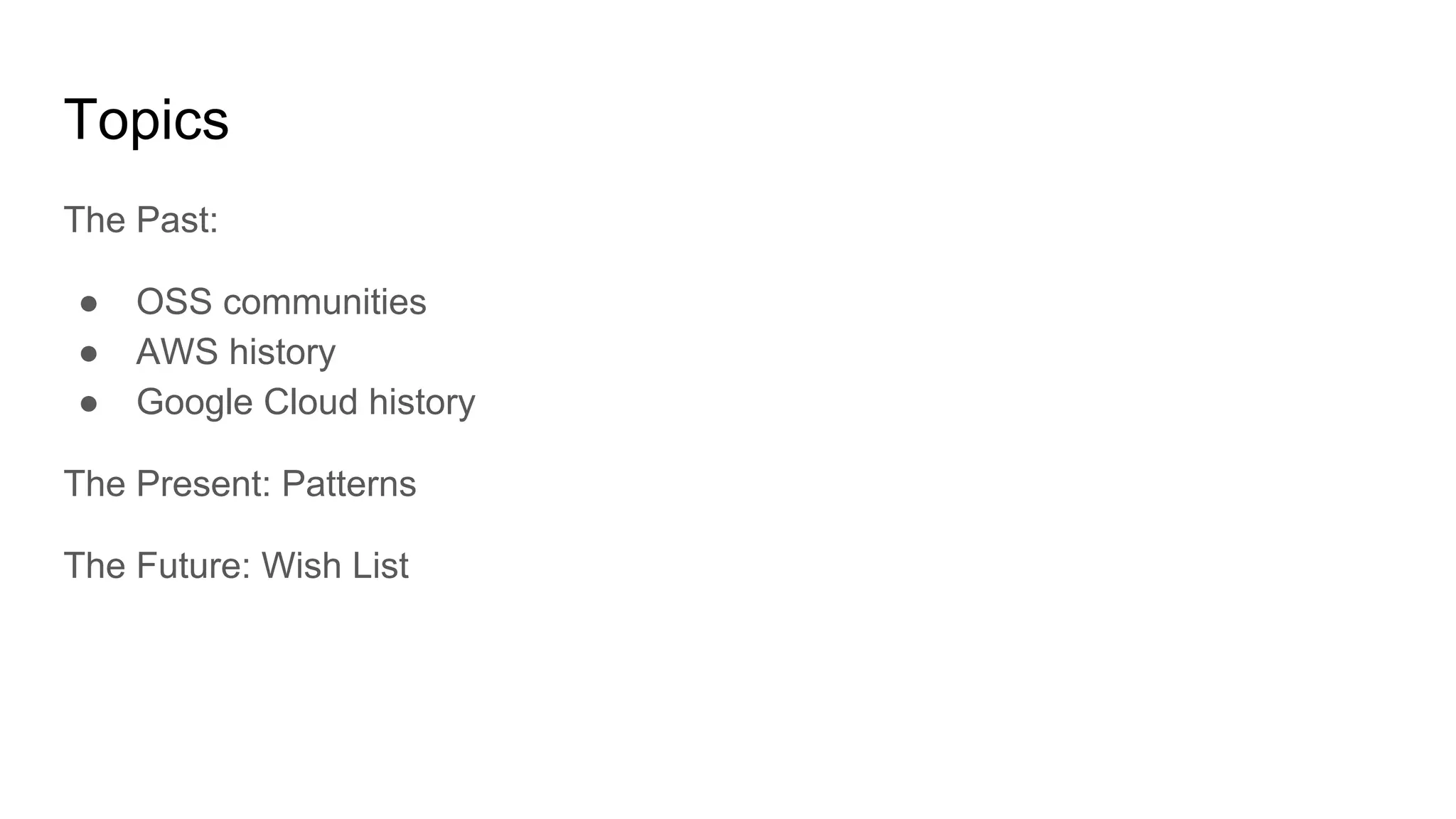 The Past:
● OSS communities
● AWS history
● Google Cloud history
The Present: Patterns
The Future: Wish List
Topics
 