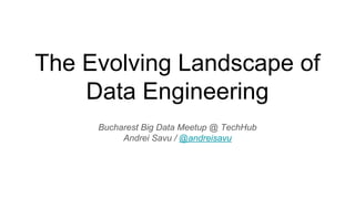 The Evolving Landscape of
Data Engineering
Bucharest Big Data Meetup @ TechHub
Andrei Savu / @andreisavu
 