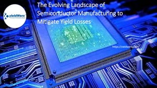 The Evolving Landscape of
Semiconductor Manufacturing to
Mitigate Yield Losses
https://yieldwerx.com/
 