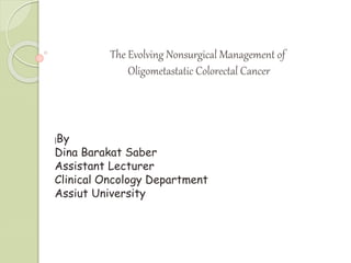 The Evolving Nonsurgical Management of
Oligometastatic Colorectal Cancer
|By
Dina Barakat Saber
Assistant Lecturer
Clinical Oncology Department
Assiut University
 