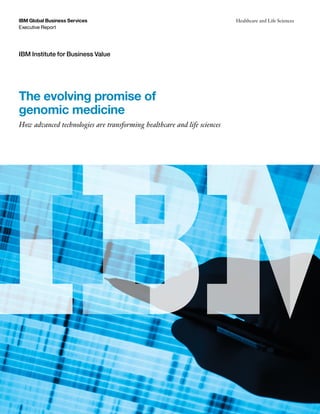 Executive Report
IBM Global Business Services Healthcare and Life Sciences
IBM Institute for Business Value
The evolving promise of
genomic medicine
How advanced technologies are transforming healthcare and life sciences
 