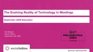 @danberger | @PhiladelphiaMPI
The Evolving Reality of Technology in Meetings
September 2016 Education
Dan Berger
Social Tables
September 28, 2016
 